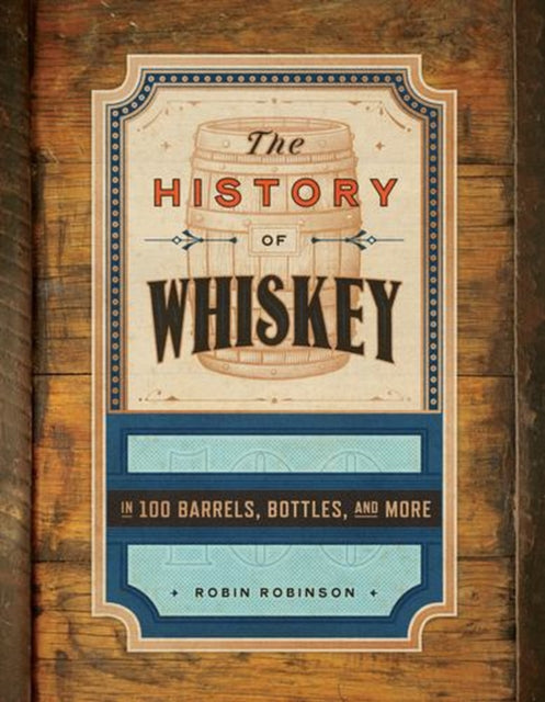 The History of Whiskey – in 100 Bottles, Barrels, and More