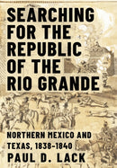 Searching for the Republic of the Rio Grande : Northern Mexico and Texas, 1838-1840-9781682831267