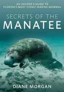 Secrets of the Manatee : An Insider's Guide to Florida's Most Iconic Marine Mammal-9781683343486