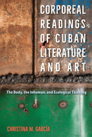 Corporeal Readings of Cuban Literature and Art : The Body, the Inhuman, and Ecological Thinking-9781683404415