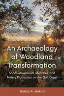 An Archaeology of Woodland Transformation : Social Movements, Identities, and Pottery Production on the Gulf Coast-9781683404873
