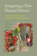 Imagining a New Natural History : Latin American Cultural Production in the Anthropocene-9781683405559