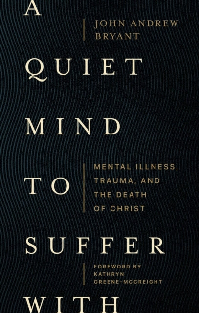 A Quiet Mind to Suffer With - Mental Illness, Trauma, and the Death of Christ-9781683597049