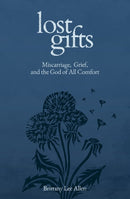 Lost Gifts : Miscarriage, Grief, and the God of All Comfort-9781683597988