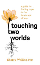 Touching Two Worlds : A Guide for Finding Hope in the Landscape of Loss-9781683649670