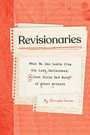 Revisionaries : What We Can Learn from the Lost, Unfinished, and Just Plain Bad Work of Great Writers-9781683693734