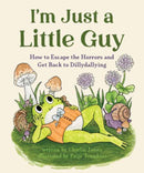 I'm Just a Little Guy : How to Escape the Horrors and Get Back to Dillydallying-9781683694946