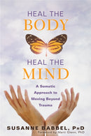 Heal the Body, Heal the Mind : A Somatic Approach to Moving Beyond Trauma-9781684031047