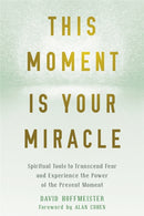 This Moment Is Your Miracle : Spiritual Tools to Transcend Fear and Experience the Power of the Present Moment-9781684031870