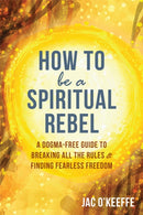 How to Be a Spiritual Rebel : A Dogma-Free Guide to Breaking All the Rules and Finding Fearless Freedom-9781684032495