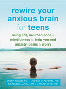 Rewire Your Anxious Brain for Teens : Using CBT, Neuroscience, and Mindfulness to Help You End Anxiety, Panic, and Worry-9781684033768