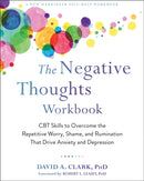 The Negative Thoughts Workbook : CBT Skills to Overcome the Repetitive Worry, Shame, and Rumination That Drive Anxiety and Depression-9781684035052