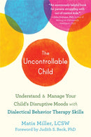 The Uncontrollable Child : Understand and Manage Your Child's Disruptive Moods with Dialectical Behavior Therapy Skills-9781684036868