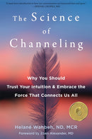 The Science of Channeling : Why You Should Trust Your Intuition and Embrace the Force That Connects Us All-9781684037155