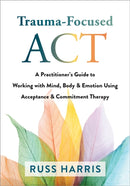 Trauma-Focused ACT : A Practitioner's Guide to Working with Mind, Body, and Emotion Using Acceptance and Commitment Therapy-9781684038213