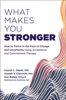 What Makes You Stronger : How to Thrive in the Face of Change and Uncertainty Using Acceptance and Commitment Therapy-9781684038602