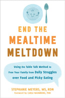 End the Mealtime Meltdown : Using the Table Talk Method to Free Your Family from Daily Struggles over Food and Picky Eating-9781684039463