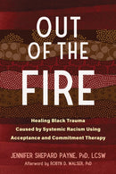 Out of the Fire : Healing Black Trauma Caused by Systemic Racism Using Acceptance and Commitment Therapy-9781684039883