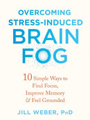 Overcoming Stress-Induced Brain Fog : 10 Simple Ways to Find Focus, Improve Memory, and Feel Grounded-9781684039944
