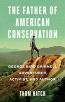 The Father of American Conservation : George Bird Grinnell Adventurer, Activist, and Author-9781684423330