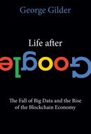 Life After Google : The Fall of Big Data and the Rise of the Blockchain Economy-9781684512935