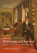 Belonging and Betrayal - How Jews Made the Art World Modern-9781684580569