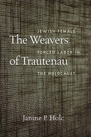 The Weavers of Trautenau - Jewish Female Forced Labor in the Holocaust-9781684581696