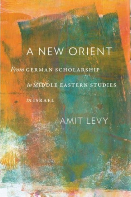 A New Orient : From German Scholarship to Middle Eastern Studies in Israel-9781684582020