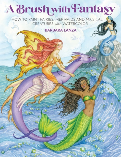 A Brush with Fantasy : How to Paint Enchanted Fairies, Mermaids and Fantasy Creatures with Watercolor-9781684620494