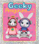 Geeky Amigurumi : Cute Gamer and Cosplay Critters to Crochet-9781684621125