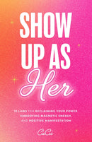 Show Up as Her : Ten Laws for Reclaiming Your Power, Embodying Magnetic Energy, and Positive Manifestation (Self-Love, Manifestation Book)-9781684811953