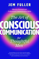 The Art of Conscious Communication for Thoughtful Men : Effective Personal and Professional Communication Skills-9781684815968