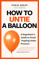 How to Untie a Balloon : A Hostage Negotiator's Guide to Avoid Popping Under Pressure-9781684817306