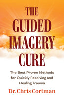 The Guided Imagery Cure : The Best Proven Methods for Quickly Resolving and Healing Trauma-9781684817504