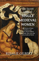 The Secret Lives of Single Medieval Women : True Stories of Nuns, Maidens and Not-So-Merry Widows Who Made Their Own Way in the Medieval World-9781684818228