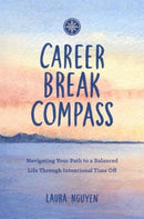 Career Break Compass : Navigating Your Path to a Balanced Life Through Intentional Time Off-9781685557324