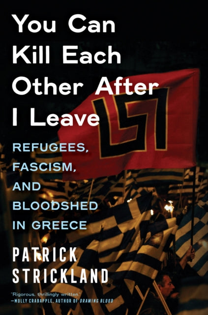 You Can Kill Each Other After I Leave : Refugees, Fascism, and Bloodshed in Greece-9781685890667