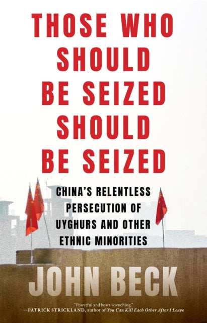Those Who Should Be Seized Should Be Seized : China's Relentless Persecution of Uyghurs and Other Ethnic Minorities-9781685891794