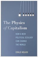 The Physics of Capitalism : How a New Political Ecology Can Change the World-9781685900908