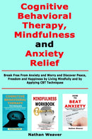 Cognitive Behavioral Therapy, Mindfulness and Anxiety Relief : Break Free From Anxiety and Worry and Discover Peace, Freedom and Happiness by Living Mindfully and by Applying CBT Techniques-9781713483168