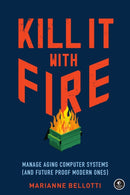 Kill It With Fire : Managing Aging Computer Systems (And Future Proof Modern Ones)-9781718501188