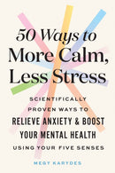 50 Ways to More Calm, Less Stress : Scientifically Proven Ways to Relieve Anxiety and Boost Your Mental Health Using Your Five Senses-9781728262529