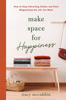 Make Space for Happiness : How to Stop Attracting Clutter and Start Magnetizing the Life You Want-9781728263816