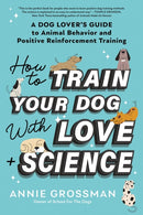How to Train Your Dog with Love + Science : A Dog Lover's Guide to Animal Behavior and Positive Reinforcement-9781728272795
