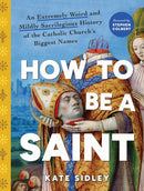 How to Be a Saint : An Extremely Weird and Mildly Sacrilegious History of The Catholic Church's Biggest Names-9781728277417