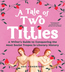 A Tale of Two Titties : A Writer's Guide to Conquering the Most Sexist Tropes in Literary History-9781728295091