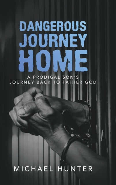 Dangerous Journey Home : A Prodigal Son's Journey Back to Father God-9781728366104