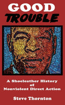Good Trouble : A Shoeleather History of Nonviolent Direct Action by Steve-9781732808874