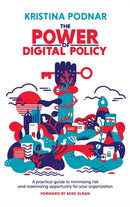 The Power of Digital Policy : A practical guide to minimizing risk and maximizing opportunity for your organization-9781733691611