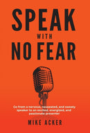 Speak With No Fear : Go from a nervous, nauseated, and sweaty speaker to an excited, energized, and passionate presenter-9781733980029